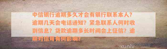 中信银行逾期多久才会有银行联系本人？逾期几天会电话通知？紧急联系人何时收到信息？贷款逾期多长时间会上征信？逾期对信用有何影响？