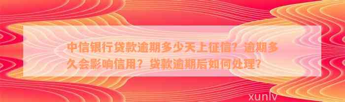 中信银行贷款逾期多少天上征信？逾期多久会影响信用？贷款逾期后如何处理？