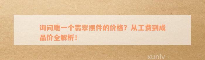 询问雕一个翡翠摆件的价格？从工费到成品价全解析！