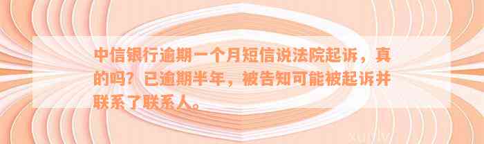 中信银行逾期一个月短信说法院起诉，真的吗？已逾期半年，被告知可能被起诉并联系了联系人。