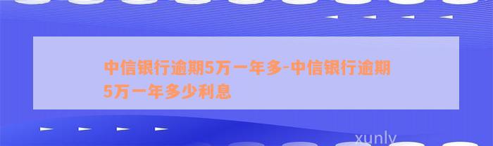 中信银行逾期5万一年多-中信银行逾期5万一年多少利息