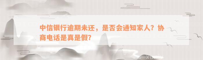 中信银行逾期未还，是否会通知家人？协商电话是真是假？