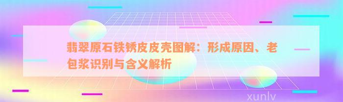 翡翠原石铁锈皮皮壳图解：形成原因、老包浆识别与含义解析