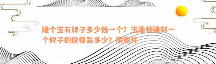 雕个玉石牌子多少钱一个？玉雕师雕刻一个牌子的价格是多少？附图片