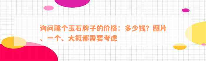 询问雕个玉石牌子的价格：多少钱？图片、一个、大概都需要考虑