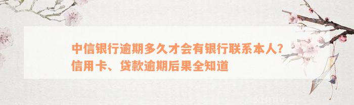 中信银行逾期多久才会有银行联系本人？信用卡、贷款逾期后果全知道