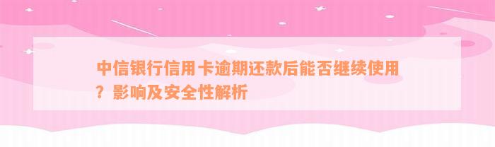 中信银行信用卡逾期还款后能否继续使用？影响及安全性解析