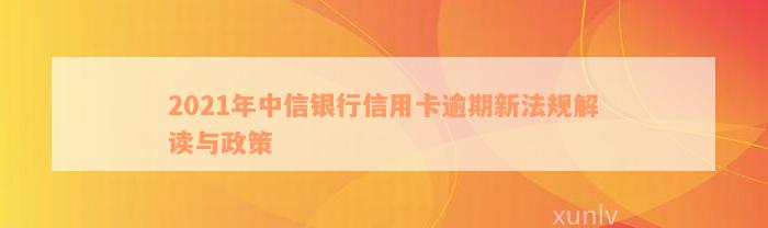 2021年中信银行信用卡逾期新法规解读与政策