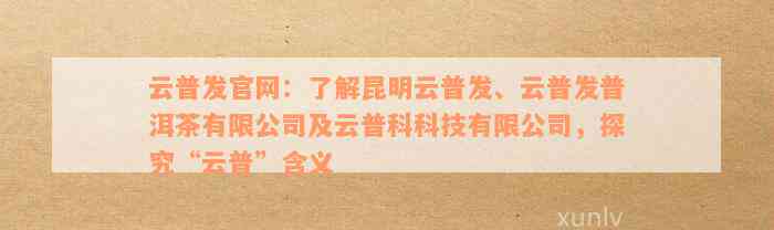 云普发官网：了解昆明云普发、云普发普洱茶有限公司及云普科科技有限公司，探究“云普”含义