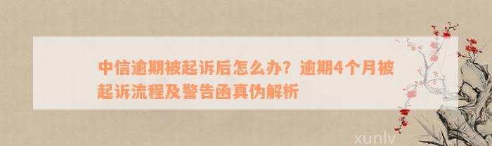 中信逾期被起诉后怎么办？逾期4个月被起诉流程及警告函真伪解析