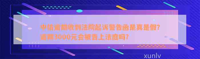 中信逾期收到法院起诉警告函是真是假？逾期3000元会被告上法庭吗？