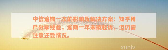 中信逾期一次的影响及解决方案：知乎用户分享经验，逾期一年未被起诉，但仍需注意还款情况。