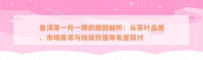 普洱茶一升一降的原因解析：从茶叶品质、市场需求与投资价值等角度探讨