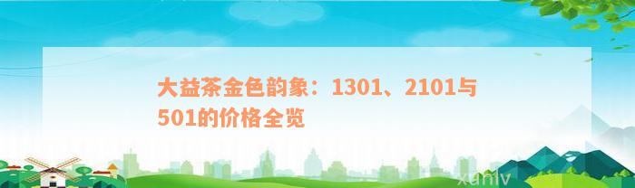 大益茶金色韵象：1301、2101与501的价格全览