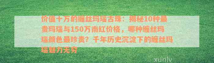 价值十万的缠丝玛瑙古珠：揭秘10种最贵玛瑙与150万南红价格，哪种缠丝玛瑙颜色最珍贵？千年历史沉淀下的缠丝玛瑙魅力无穷