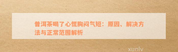 普洱茶喝了心慌胸闷气短：原因、解决方法与正常范围解析