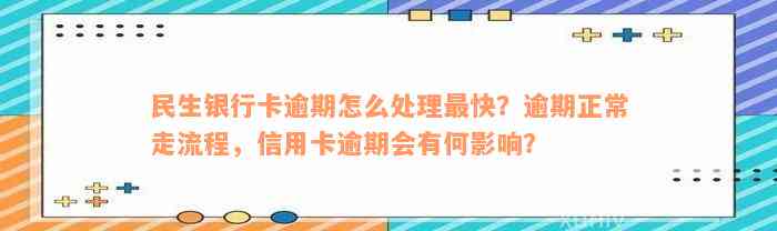 民生银行卡逾期怎么处理最快？逾期正常走流程，信用卡逾期会有何影响？