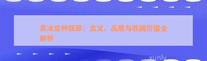 高冰豆种翡翠：含义、品质与收藏价值全解析