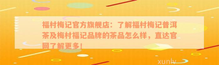 福村梅记官方旗舰店：了解福村梅记普洱茶及梅村福记品牌的茶品怎么样，直达官网了解更多！