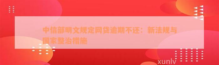 中信部明文规定网贷逾期不还：新法规与国家整治措施