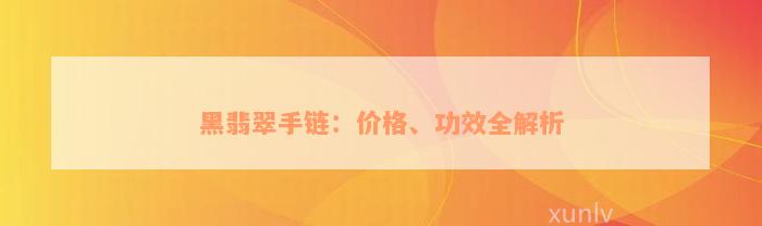 黑翡翠手链：价格、功效全解析