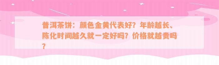 普洱茶饼：颜色金黄代表好？年龄越长、陈化时间越久就一定好吗？价格就越贵吗？