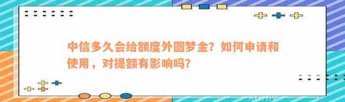 中信多久会给额度外圆梦金？如何申请和使用，对提额有影响吗？