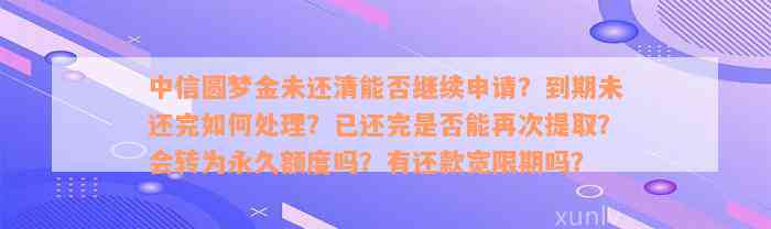 中信圆梦金未还清能否继续申请？到期未还完如何处理？已还完是否能再次提取？会转为永久额度吗？有还款宽限期吗？