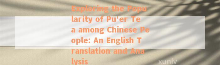 Exploring the Popularity of Pu'er Tea among Chinese People: An English Translation and Analysis