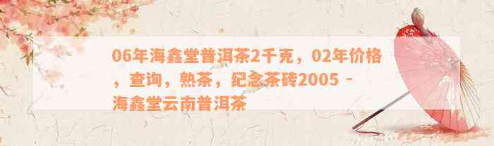 06年海鑫堂普洱茶2千克，02年价格，查询，熟茶，纪念茶砖2005 - 海鑫堂云南普洱茶