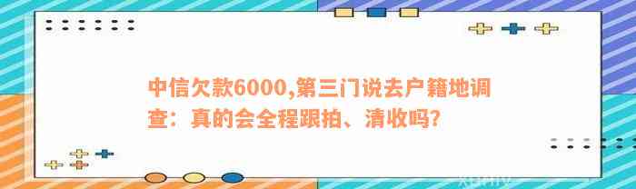 中信欠款6000,第三门说去户籍地调查：真的会全程跟拍、清收吗？