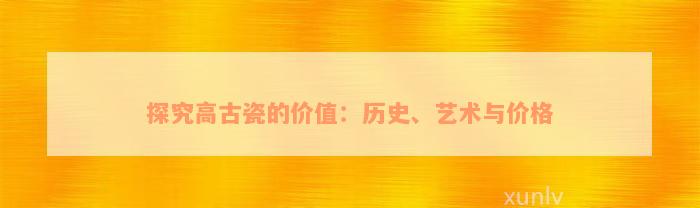 探究高古瓷的价值：历史、艺术与价格