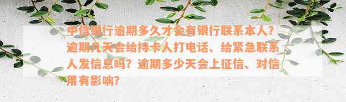 中信银行逾期多久才会有银行联系本人？逾期几天会给持卡人打电话、给紧急联系人发信息吗？逾期多少天会上征信、对信用有影响？