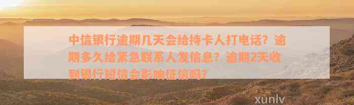 中信银行逾期几天会给持卡人打电话？逾期多久给紧急联系人发信息？逾期2天收到银行短信会影响征信吗？