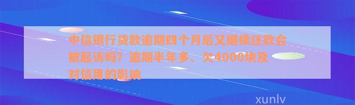 中信银行贷款逾期四个月后又继续还款会被起诉吗？逾期半年多、欠4000块及对信用的影响