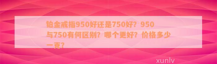 铂金戒指950好还是750好？950与750有何区别？哪个更好？价格多少一克？