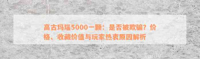 高古玛瑙5000一颗：是否被欺骗？价格、收藏价值与玩家热衷原因解析