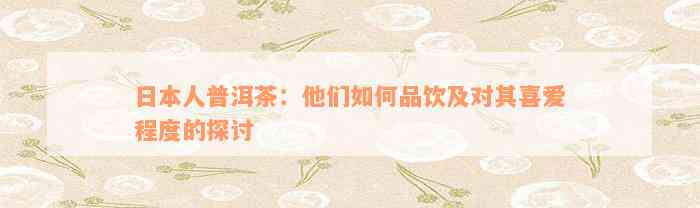 日本人普洱茶：他们如何品饮及对其喜爱程度的探讨