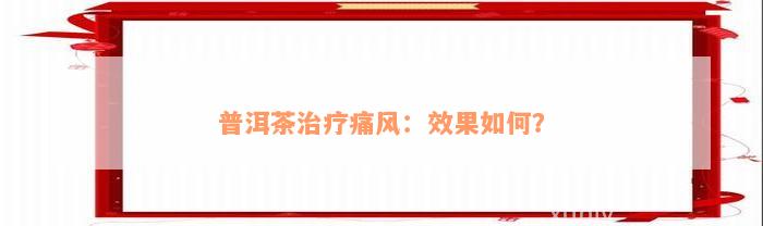 普洱茶治疗痛风：效果如何？