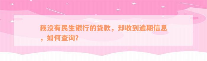 我没有民生银行的贷款，却收到逾期信息，如何查询？