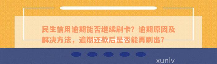 民生信用逾期能否继续刷卡？逾期原因及解决方法，逾期还款后是否能再刷出？