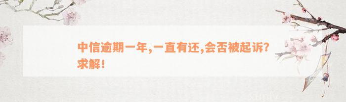 中信逾期一年,一直有还,会否被起诉？求解！