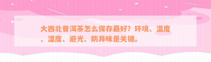 大西北普洱茶怎么保存最好？环境、温度、湿度、避光、防异味是关键。