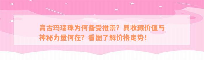 高古玛瑙珠为何备受推崇？其收藏价值与神秘力量何在？看图了解价格走势！