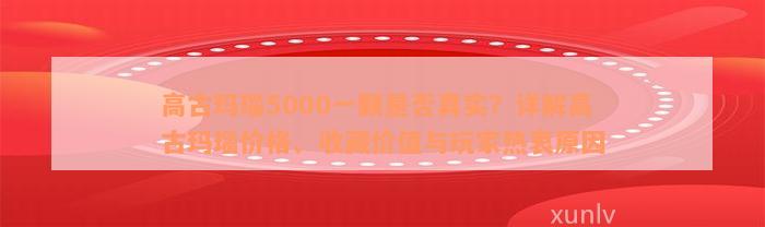 高古玛瑙5000一颗是否真实？详解高古玛瑙价格、收藏价值与玩家热衷原因