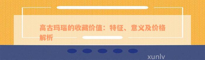 高古玛瑙的收藏价值：特征、意义及价格解析