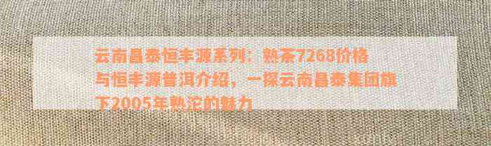 云南昌泰恒丰源系列：熟茶7268价格与恒丰源普洱介绍，一探云南昌泰集团旗下2005年熟沱的魅力