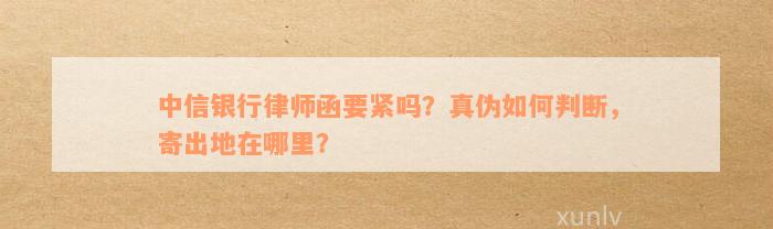 中信银行律师函要紧吗？真伪如何判断，寄出地在哪里？