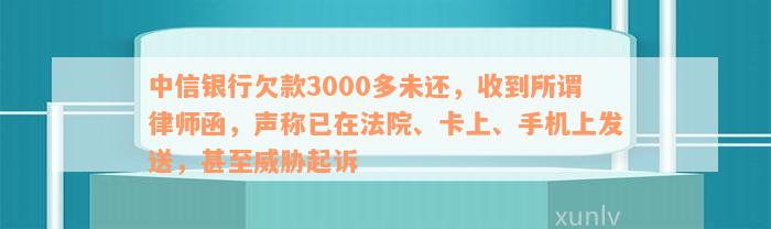 中信银行欠款3000多未还，收到所谓律师函，声称已在法院、卡上、手机上发送，甚至威胁起诉