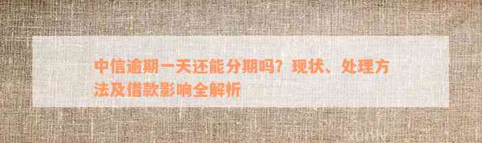 中信逾期一天还能分期吗？现状、处理方法及借款影响全解析